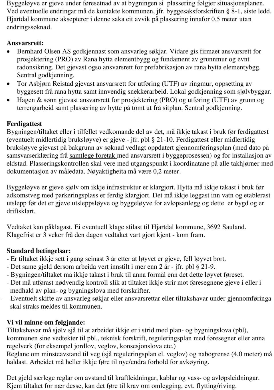 Vidare gis firmaet ansvarsrett for prosjektering (PRO) av Rana hytta elementbygg og fundament av grunnmur og evnt radonsikring.