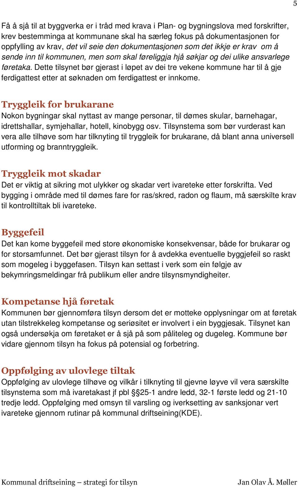 Dette tilsynet bør gjerast i løpet av dei tre vekene kommune har til å gje ferdigattest etter at søknaden om ferdigattest er innkome.