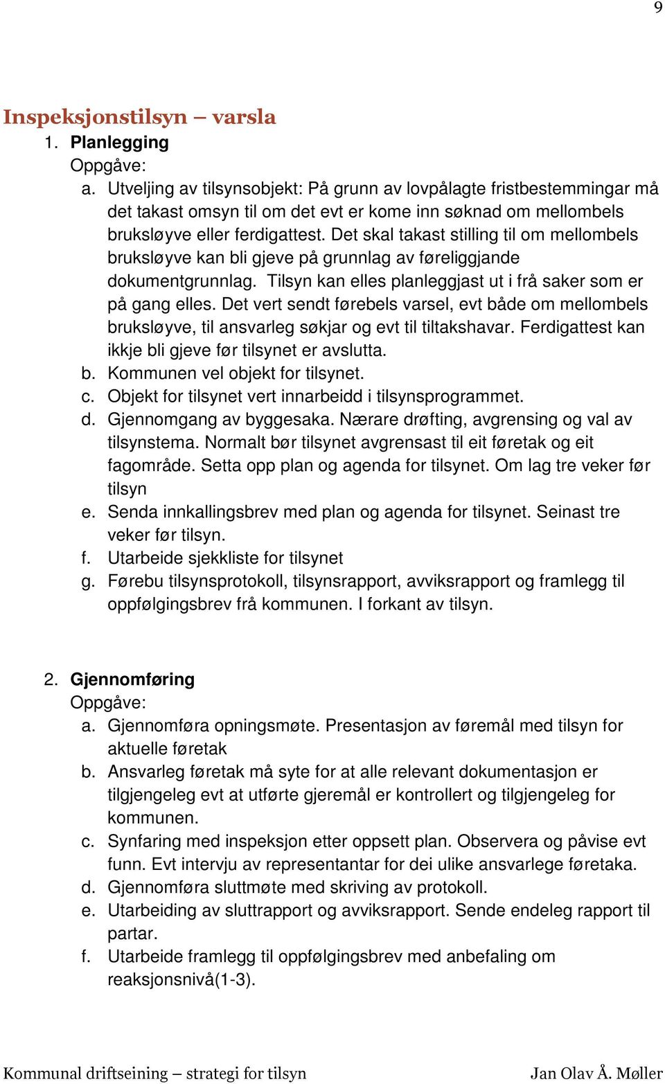 Det skal takast stilling til om mellombels bruksløyve kan bli gjeve på grunnlag av føreliggjande dokumentgrunnlag. Tilsyn kan elles planleggjast ut i frå saker som er på gang elles.