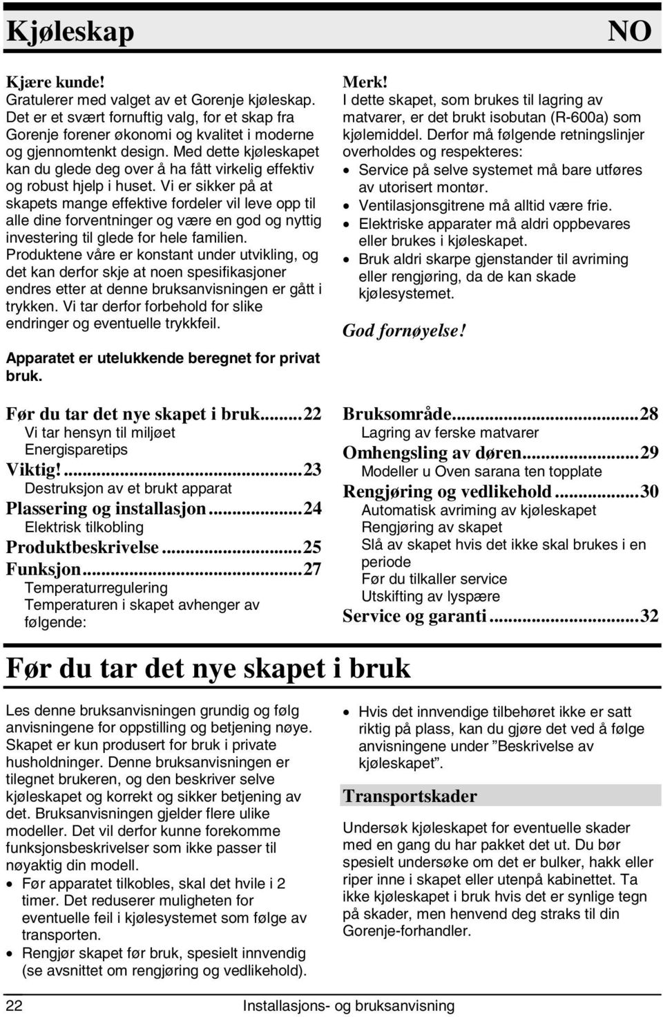 Vi er sikker på at skapets mange effektive fordeler vil leve opp til alle dine forventninger og være en god og nyttig investering til glede for hele familien.