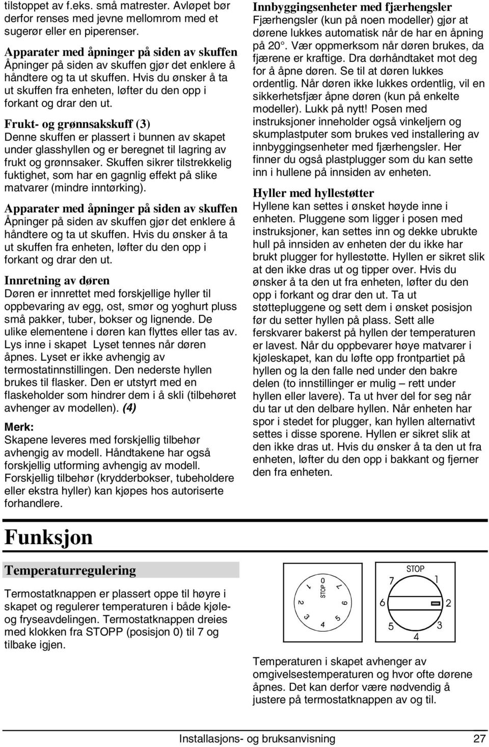 Hvis du ønsker å ta ut skuffen fra enheten, løfter du den opp i forkant og drar den ut.