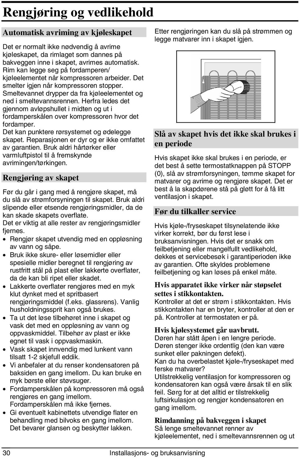 Herfra ledes det gjennom avløpshullet i midten og ut i fordamperskålen over kompressoren hvor det fordamper. Det kan punktere rørsystemet og ødelegge skapet.