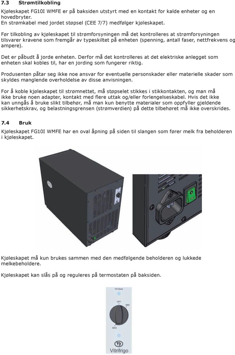 Det er påbudt å jorde enheten. Derfor må det kontrolleres at det elektriske anlegget som enheten skal kobles til, har en jording som fungerer riktig.