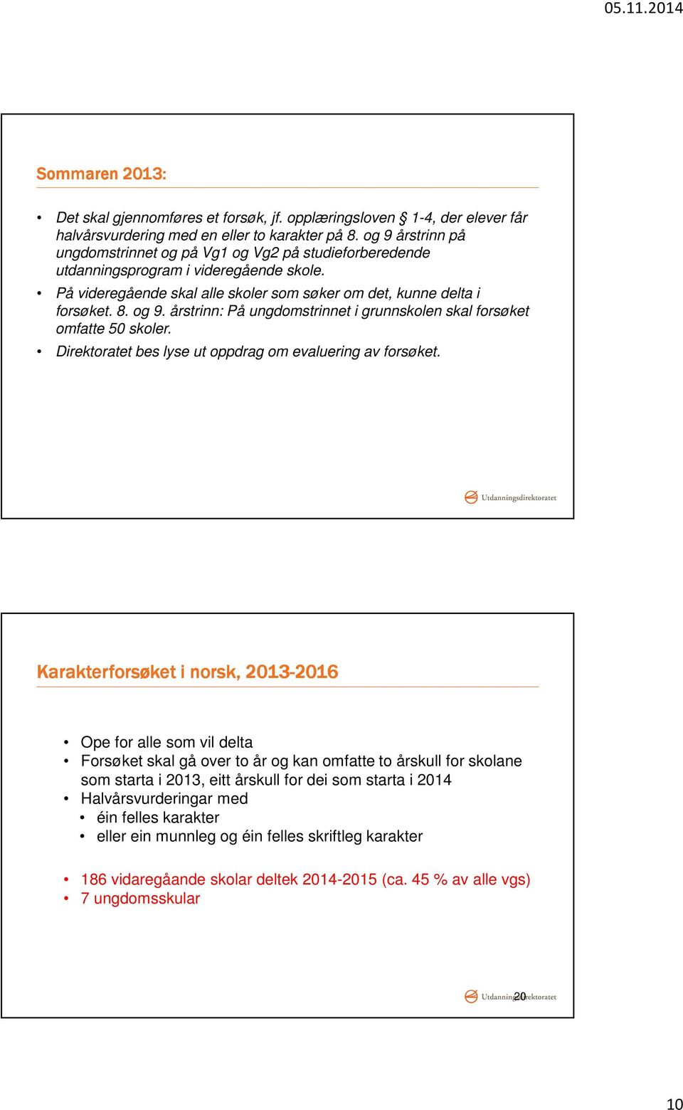 årstrinn: På ungdomstrinnet i grunnskolen skal forsøket omfatte 50 skoler. Direktoratet bes lyse ut oppdrag om evaluering av forsøket.