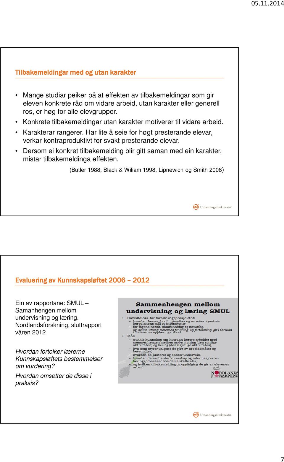 Har lite å seie for høgt presterande elevar, verkar kontraproduktivt for svakt presterande elevar. Dersom ei konkret tilbakemelding blir gitt saman med ein karakter, mistar tilbakemeldinga effekten.