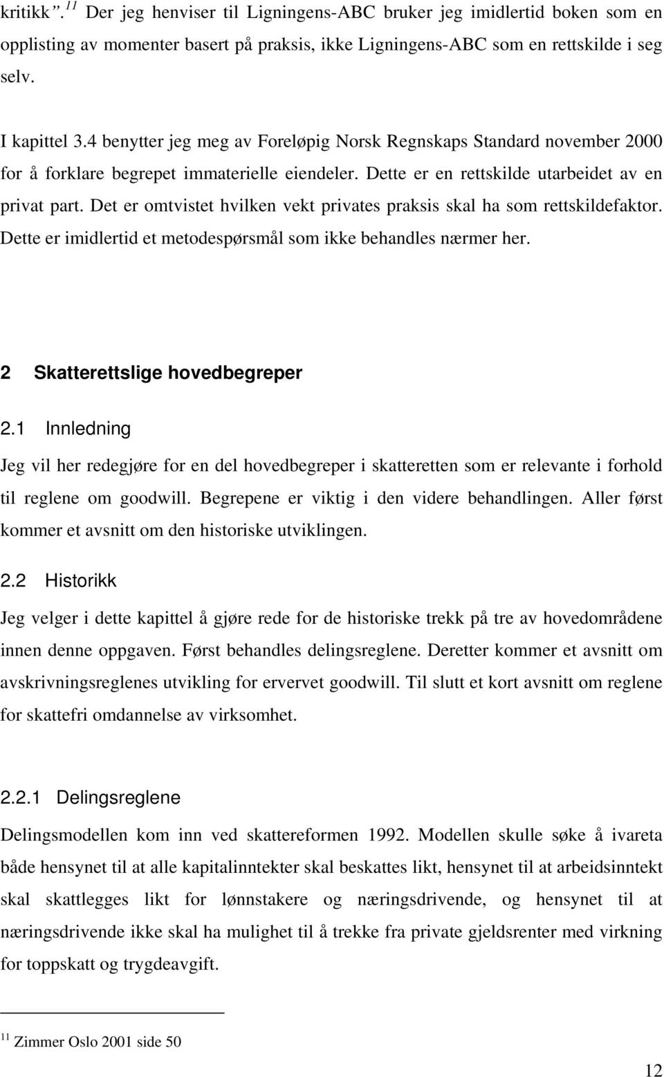 Det er omtvistet hvilken vekt privates praksis skal ha som rettskildefaktor. Dette er imidlertid et metodespørsmål som ikke behandles nærmer her. 2 Skatterettslige hovedbegreper 2.