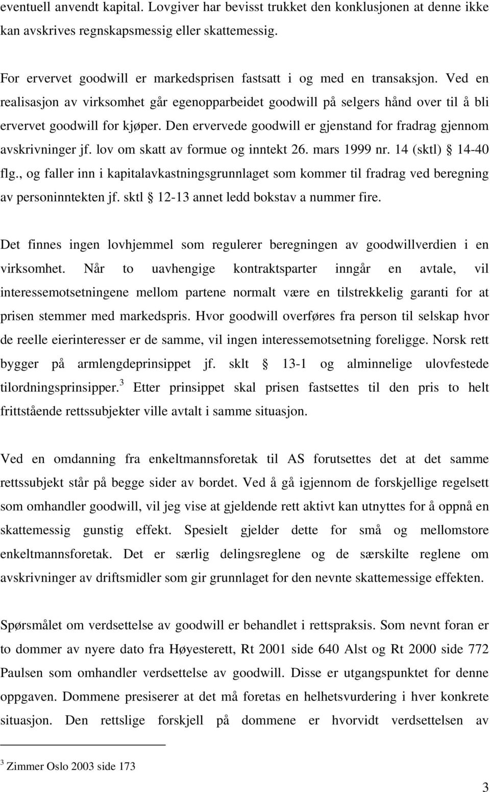 Den ervervede goodwill er gjenstand for fradrag gjennom avskrivninger jf. lov om skatt av formue og inntekt 26. mars 1999 nr. 14 (sktl) 14-40 flg.