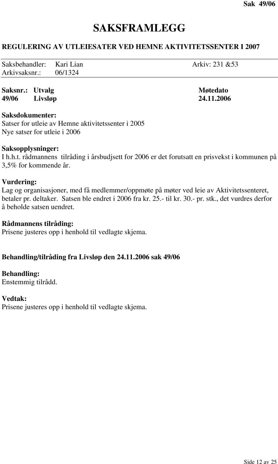 Vurdering: Lag og organisasjoner, med få medlemmer/oppmøte på møter ved leie av Aktivitetssenteret, betaler pr. deltaker. Satsen ble endret i 2006 fra kr. 25.- til kr. 30.- pr. stk.