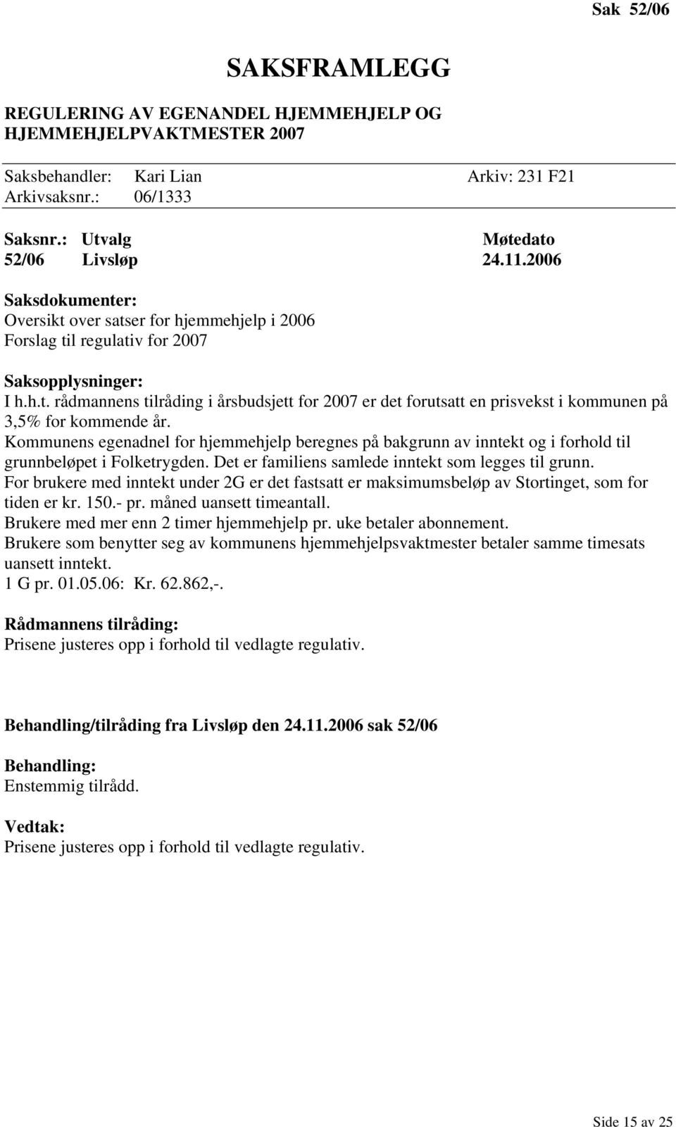 Kommunens egenadnel for hjemmehjelp beregnes på bakgrunn av inntekt og i forhold til grunnbeløpet i Folketrygden. Det er familiens samlede inntekt som legges til grunn.