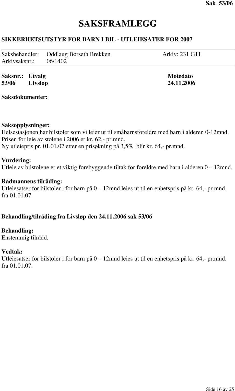 01.01.07 etter en prisøkning på 3,5% blir kr. 64,- pr.mnd. Vurdering: Utleie av bilstolene er et viktig forebyggende tiltak for foreldre med barn i alderen 0 12mnd.