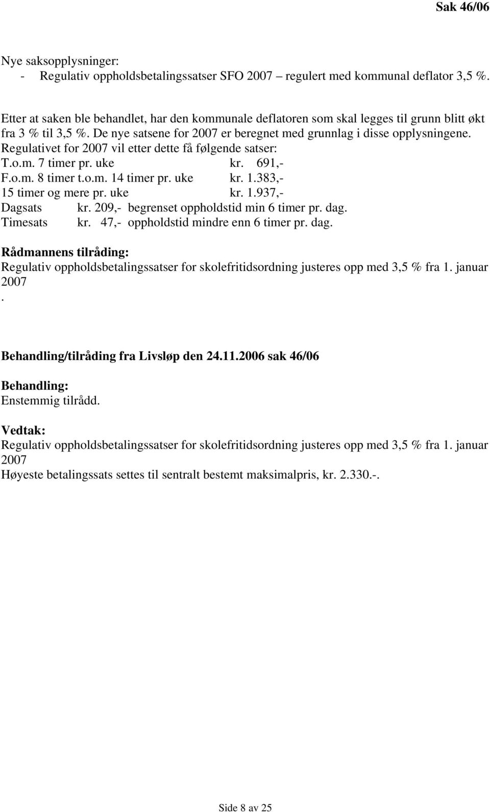 Regulativet for 2007 vil etter dette få følgende satser: T.o.m. 7 timer pr. uke kr. 691,- F.o.m. 8 timer t.o.m. 14 timer pr. uke kr. 1.383,- 15 timer og mere pr. uke kr. 1.937,- Dagsats kr.