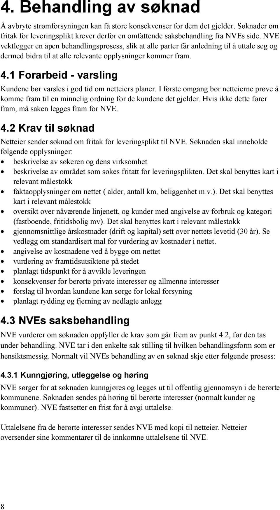 1 Forarbeid - varsling Kundene bør varsles i god tid om netteiers planer. I første omgang bør netteierne prøve å komme fram til en minnelig ordning for de kundene det gjelder.