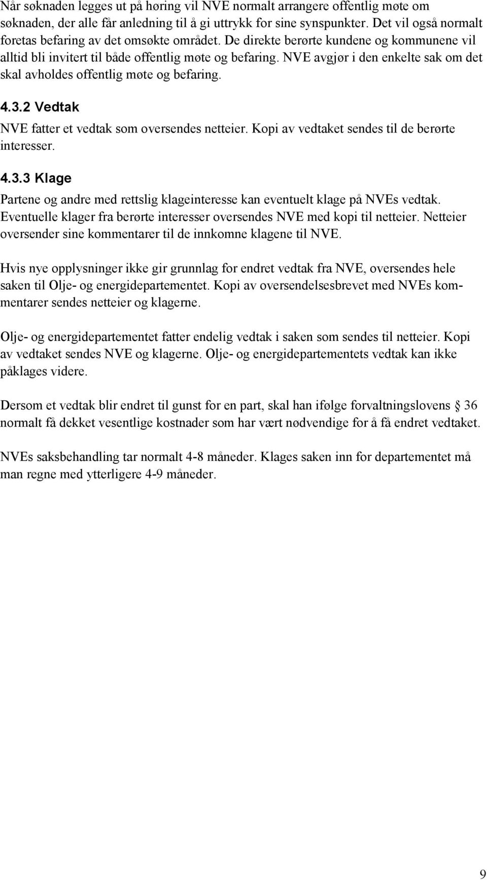 NVE avgjør i den enkelte sak om det skal avholdes offentlig møte og befaring. 4.3.2 Vedtak NVE fatter et vedtak som oversendes netteier. Kopi av vedtaket sendes til de berørte interesser. 4.3.3 Klage Partene og andre med rettslig klageinteresse kan eventuelt klage på NVEs vedtak.