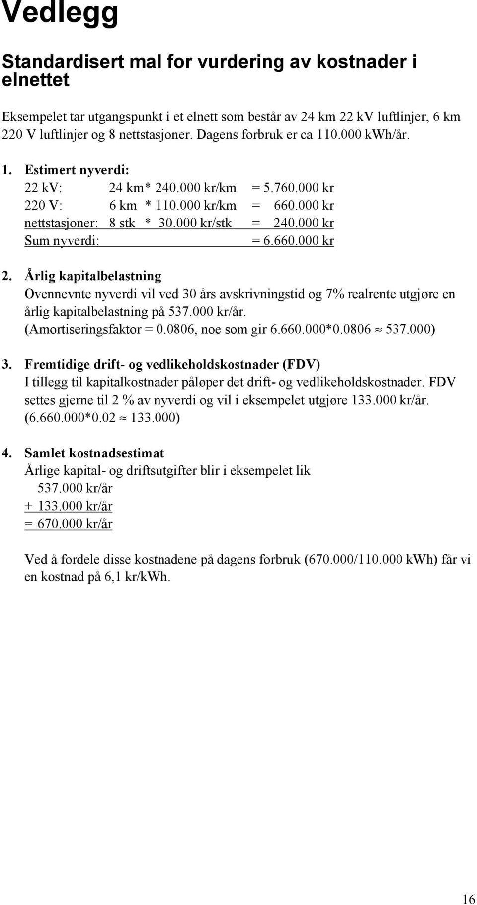 000 kr Sum nyverdi: = 6.660.000 kr 2. Årlig kapitalbelastning Ovennevnte nyverdi vil ved 30 års avskrivningstid og 7% realrente utgjøre en årlig kapitalbelastning på 537.000 kr/år.