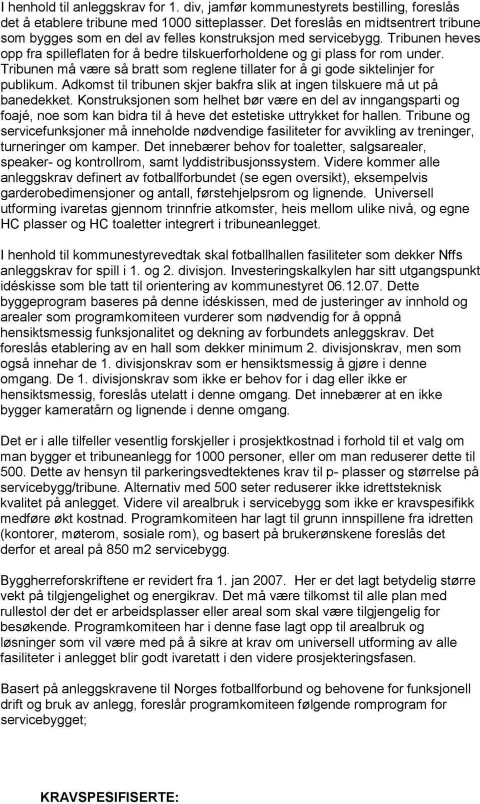 Tribunen må være så bratt som reglene tillater for å gi gode siktelinjer for publikum. Adkomst til tribunen skjer bakfra slik at ingen tilskuere må ut på banedekket.