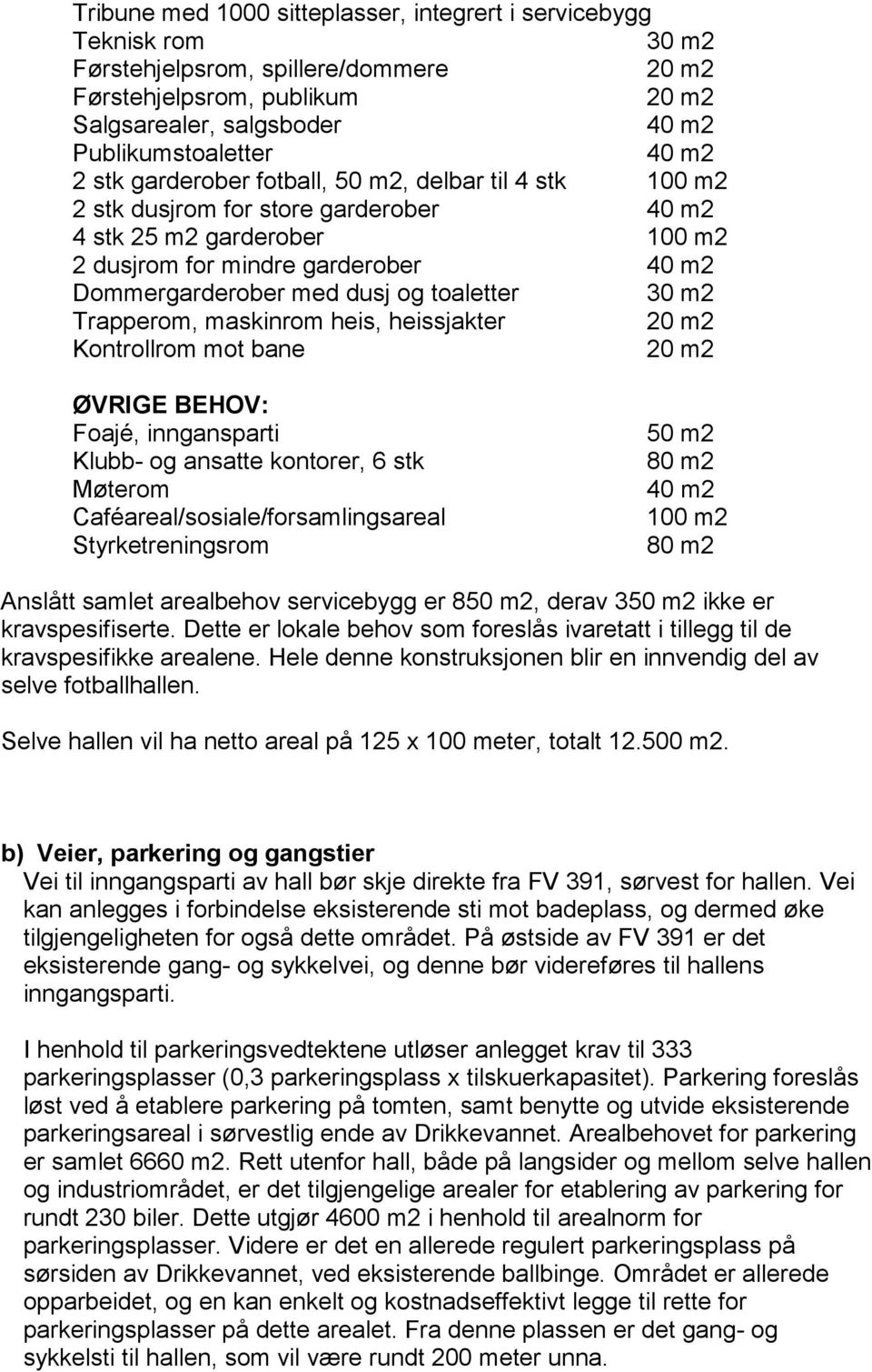 toaletter 30 m2 Trapperom, maskinrom heis, heissjakter 20 m2 Kontrollrom mot bane 20 m2 ØVRIGE BEHOV: Foajé, inngansparti Klubb- og ansatte kontorer, 6 stk Møterom Caféareal/sosiale/forsamlingsareal