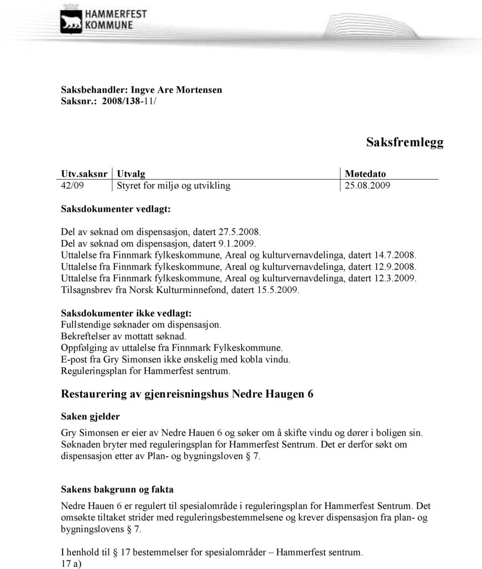 9.2008. Uttalelse fra Finnmark fylkeskommune, Areal og kulturvernavdelinga, datert 12.3.2009. Tilsagnsbrev fra Norsk Kulturminnefond, datert 15.5.2009. Saksdokumenter ikke vedlagt: Fullstendige søknader om dispensasjon.