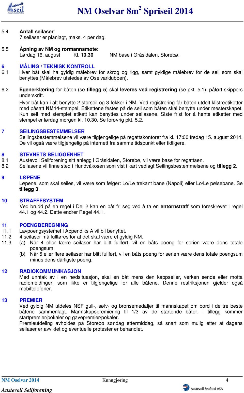 2 Egenerklæring for båten (se tillegg 5) skal leveres ved registrering (se pkt. 5.1), påført skippers underskrift. Hver båt kan i alt benytte 2 storseil og 3 fokker i NM.