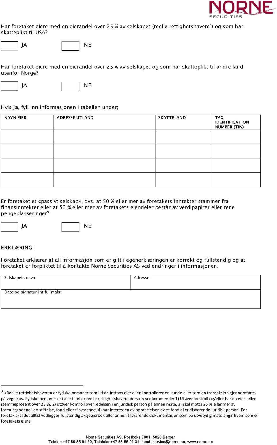 Hvis ja, fyll inn informasjonen i tabellen under; NAVN EIER ADRESSE UTLAND SKATTELAND TAX IDENTIFICATION NUMBER (TIN) Er foretaket et «passivt selskap», dvs.