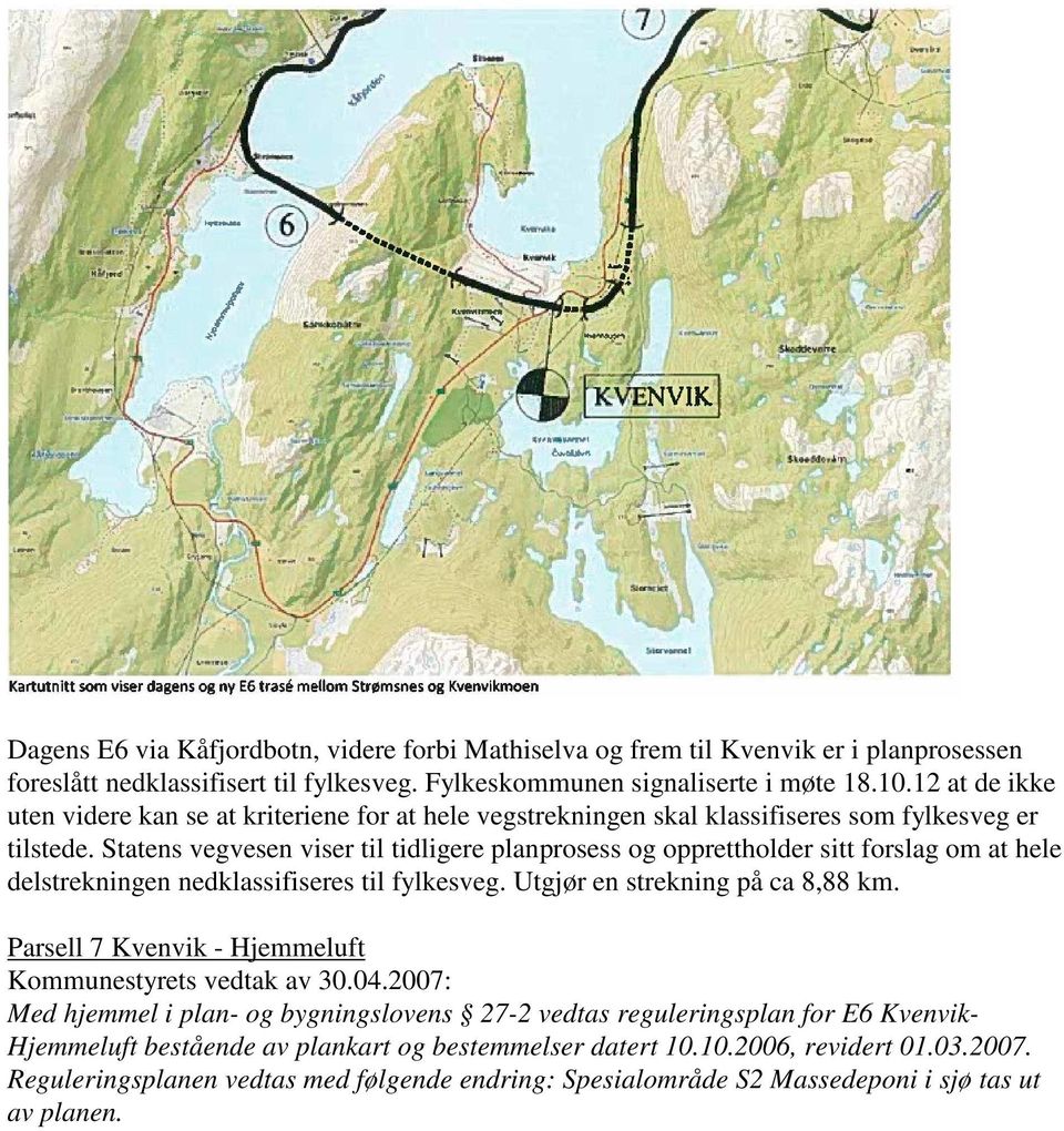 Statens vegvesen viser til tidligere planprosess og opprettholder sitt forslag om at hele delstrekningen nedklassifiseres til fylkesveg. Utgjør en strekning på ca 8,88 km.