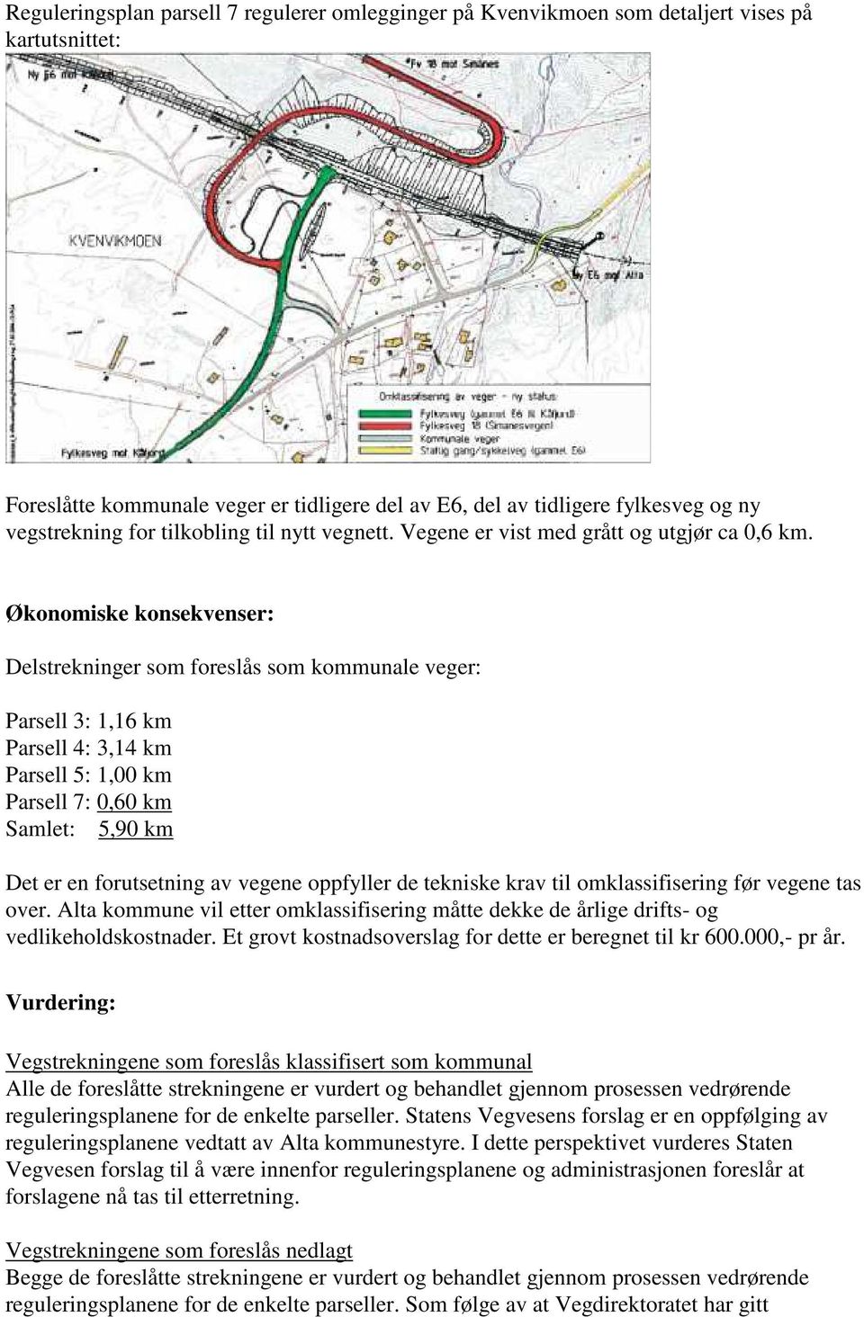 Økonomiske konsekvenser: Delstrekninger som foreslås som kommunale veger: Parsell 3: 1,16 km Parsell 4: 3,14 km Parsell 5: 1,00 km Parsell 7: 0,60 km Samlet: 5,90 km Det er en forutsetning av vegene