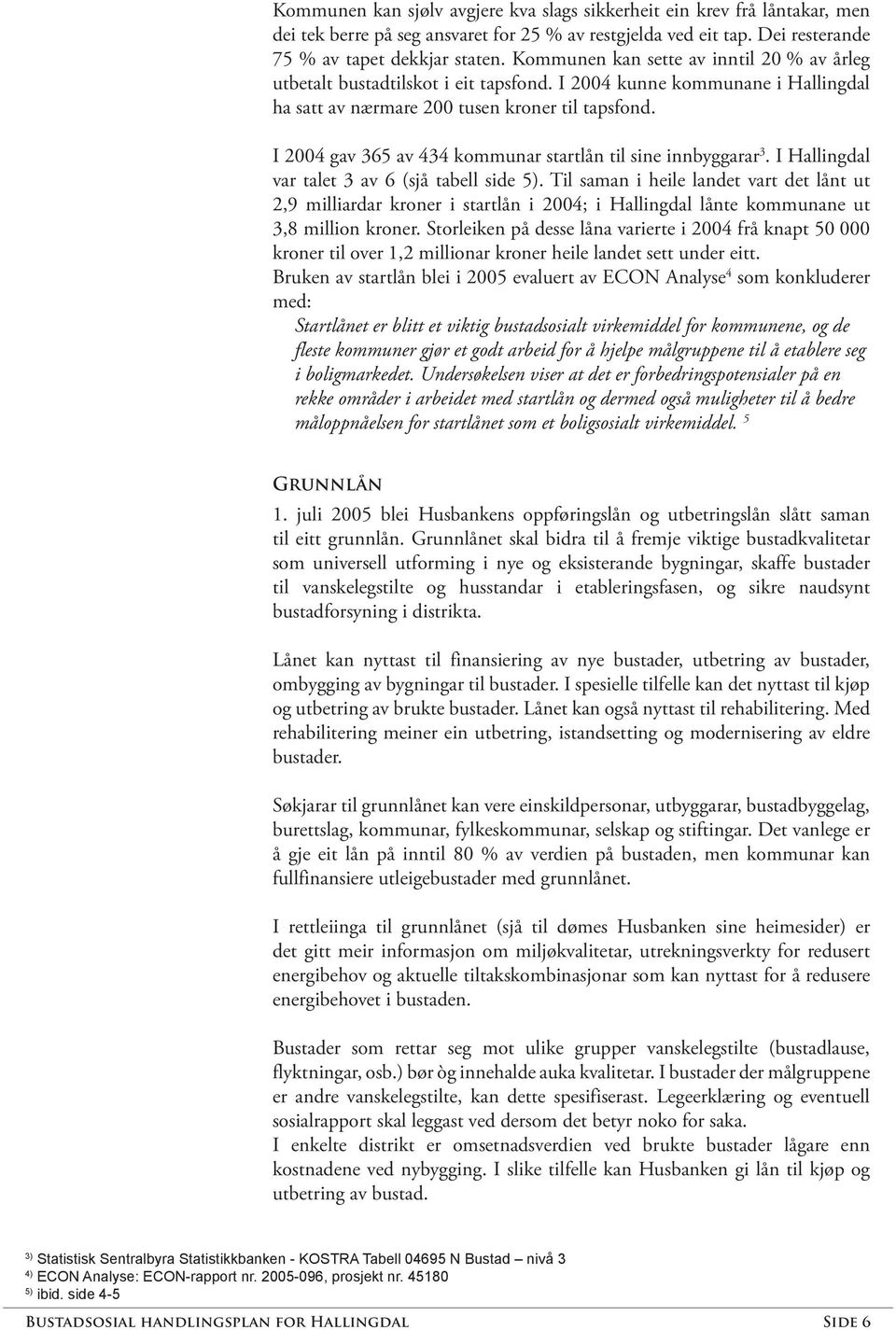 I 2004 gav 365 av 434 kommunar startlån til sine innbyggarar 3. I Hallingdal var talet 3 av 6 (sjå tabell side 5).