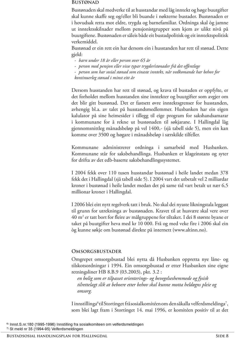 Bustønaden er såleis både eit bustadpolitisk og eit inntektspolitisk verkemiddel. Bustønad er ein rett ein har dersom ein i husstanden har rett til stønad.