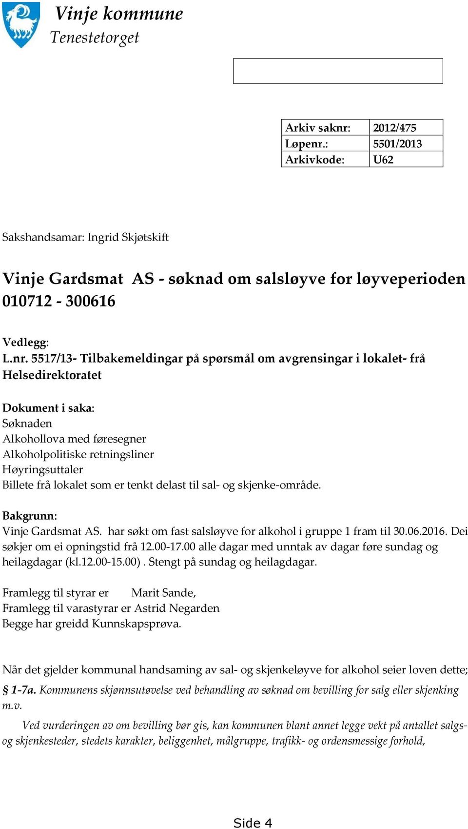 frå lokalet som er tenkt delast til sal- og skjenke-område. Bakgrunn: Vinje Gardsmat AS. har søkt om fast salsløyve for alkohol i gruppe 1 fram til 30.06.2016. Dei søkjer om ei opningstid frå 12.