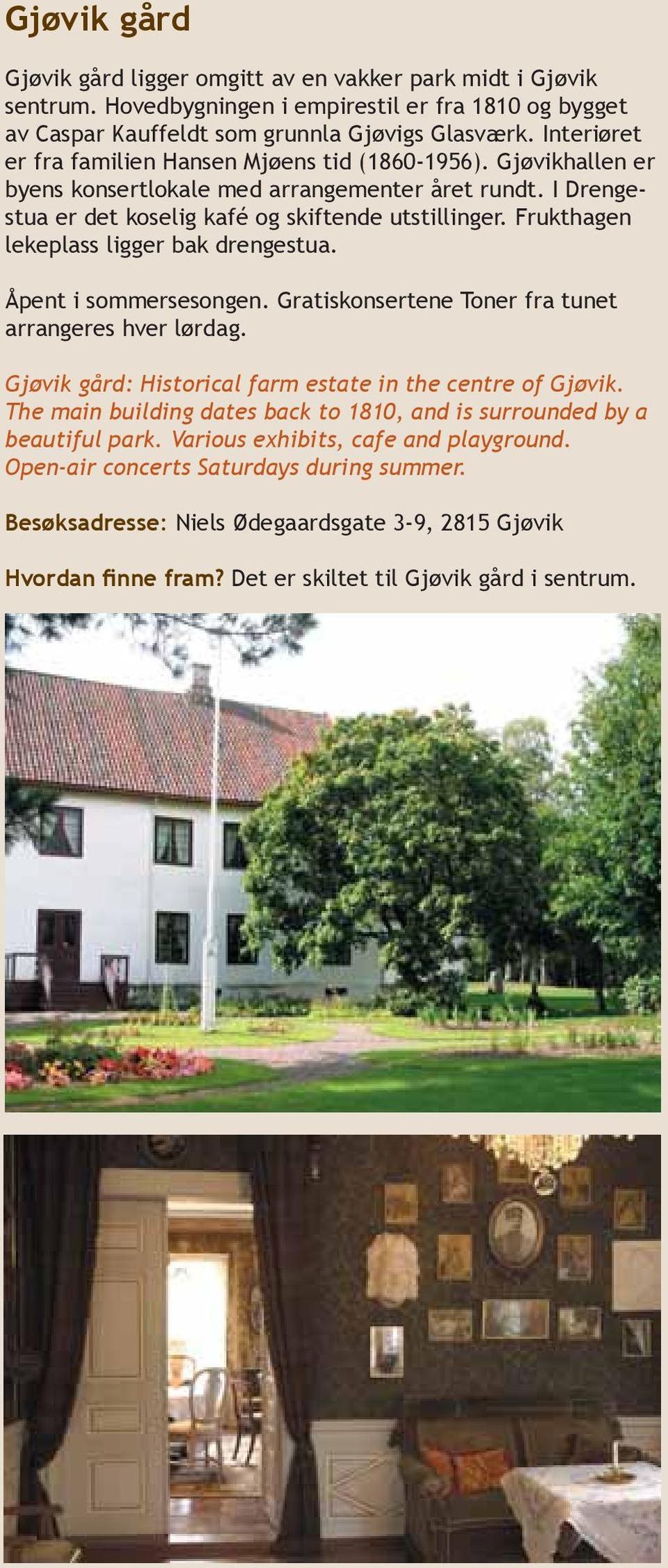 Frukthagen lekeplass ligger bak drengestua. Åpent i sommersesongen. Gratiskonsertene Toner fra tunet arrangeres hver lørdag. Gjøvik gård: Historical farm estate in the centre of Gjøvik.