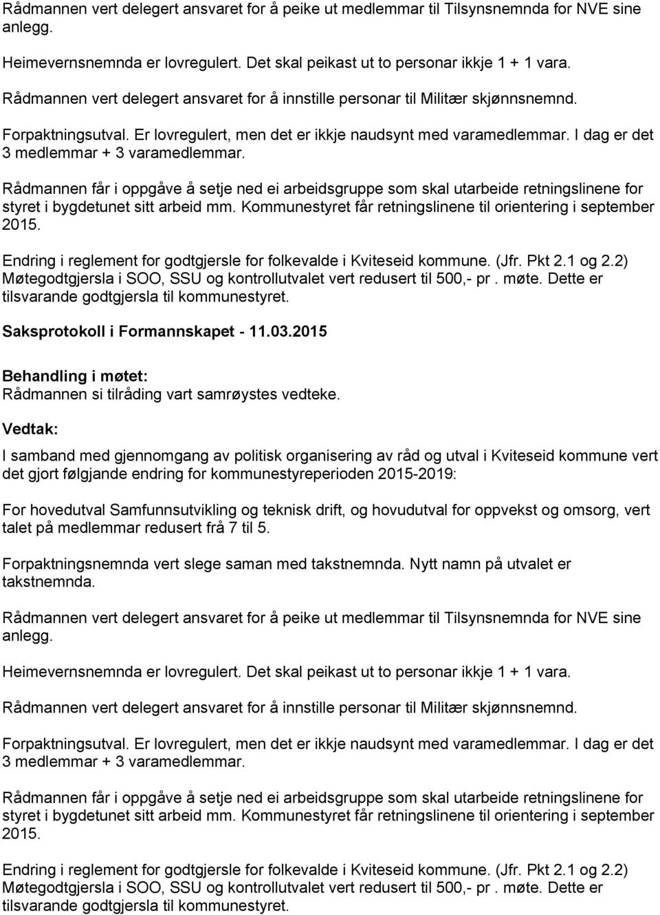 I dag er det 3 medlemmar + 3 varamedlemmar. Rådmannen får i oppgåve å setje ned ei arbeidsgruppe som skal utarbeide retningslinene for styret i bygdetunet sitt arbeid mm.