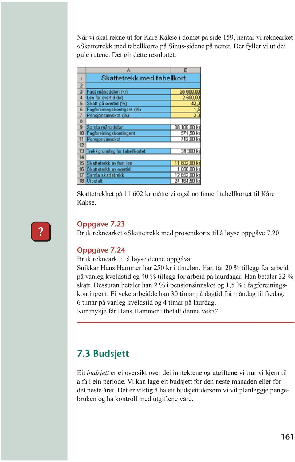 Oppgåve 7.24 Bruk rekneark til å løyse denne oppgåva: Snikkar Hans Hammer har 250 kr i timeløn. Han får 20 % tillegg for arbeid på vanleg kveldstid og 40 % tillegg for arbeid på laurdagar.