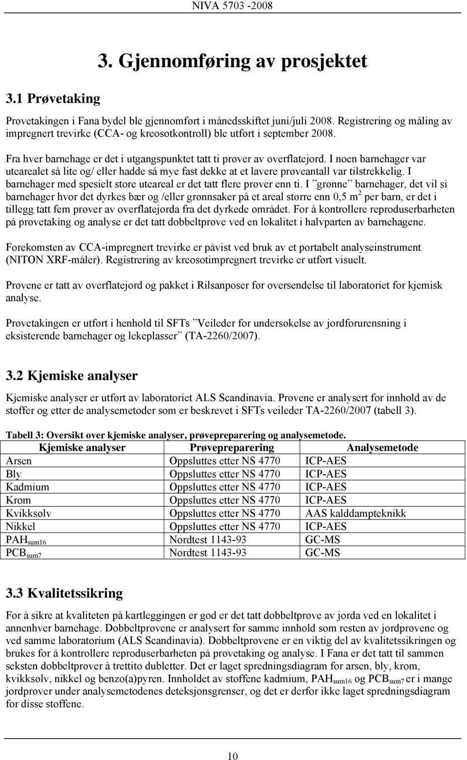 I noen barnehager var utearealet så lite og/ eller hadde så mye fast dekke at et lavere prøveantall var tilstrekkelig. I barnehager med spesielt store uteareal er det tatt flere prøver enn ti.