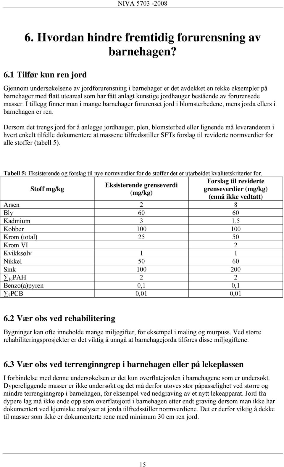 forurensede masser. I tillegg finner man i mange barnehager forurenset jord i blomsterbedene, mens jorda ellers i barnehagen er ren.