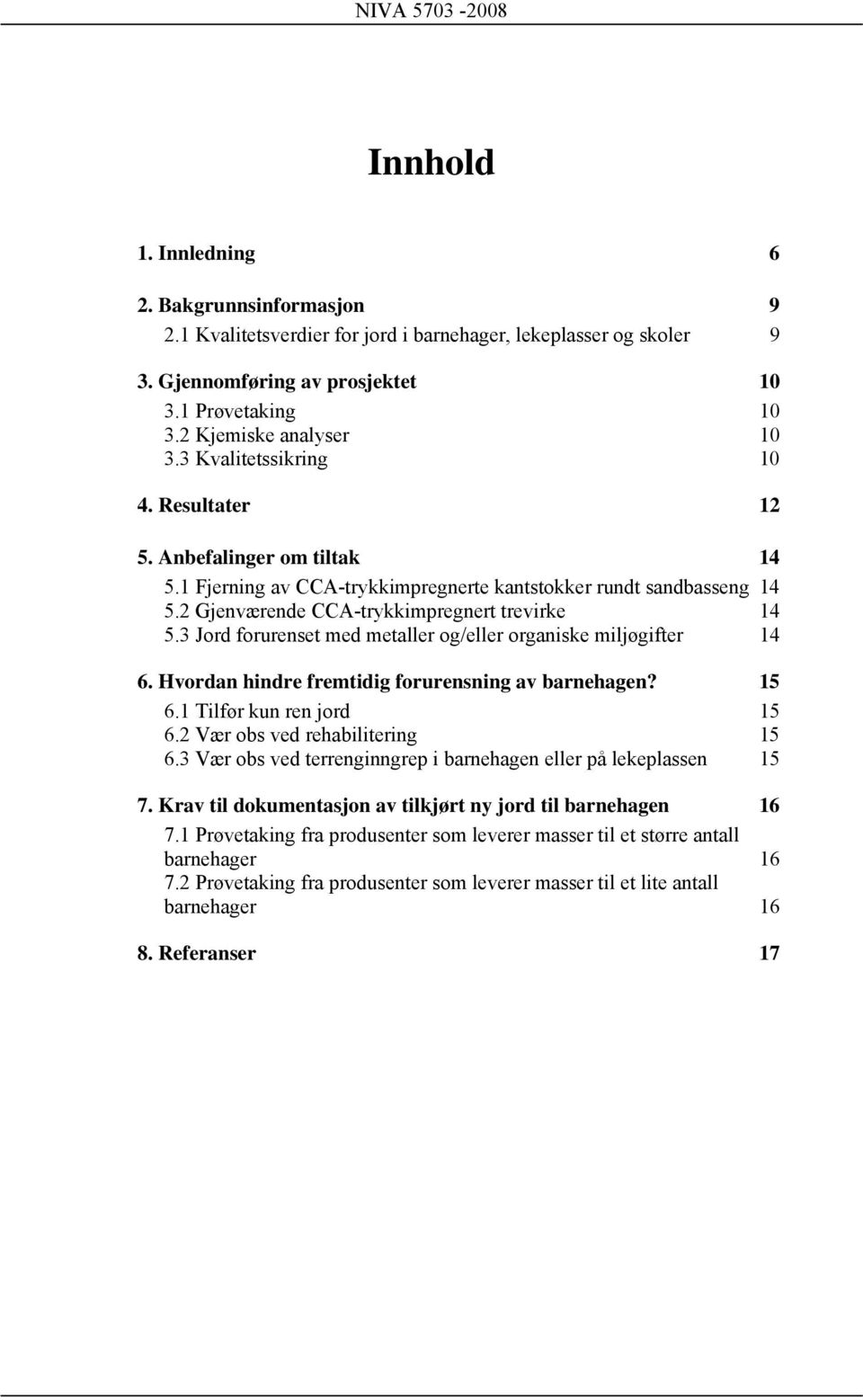 3 Jord forurenset med metaller og/eller organiske miljøgifter 14 6. Hvordan hindre fremtidig forurensning av barnehagen? 15 6.1 Tilfør kun ren jord 15 6.2 Vær obs ved rehabilitering 15 6.