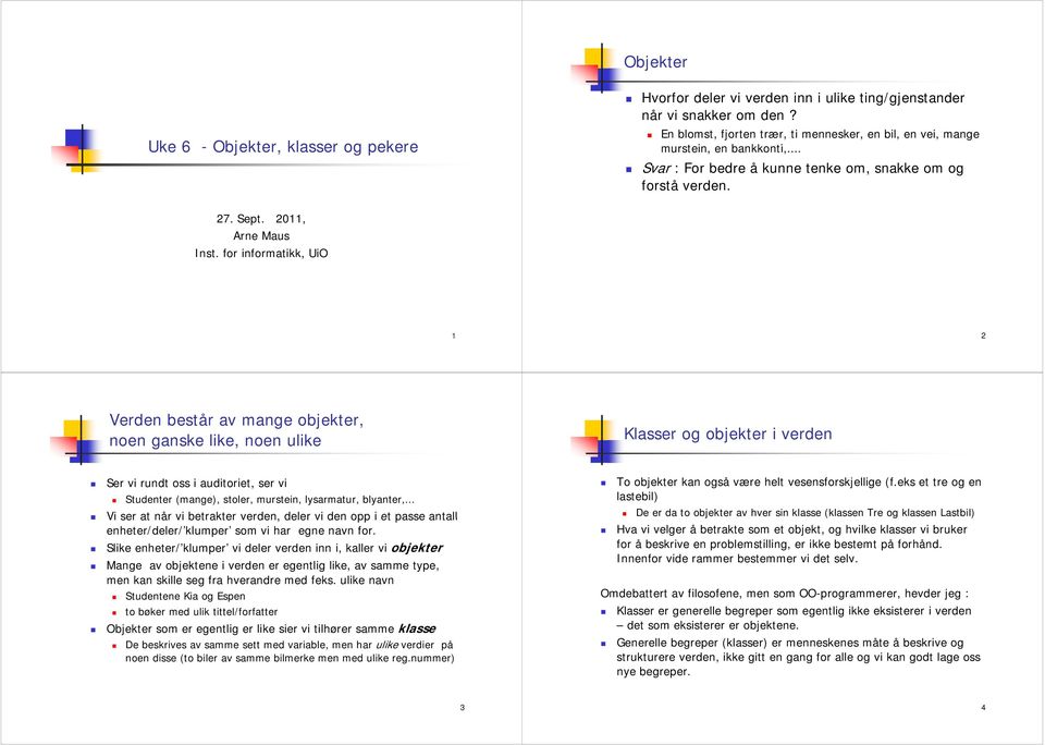 for informatikk, UiO 1 2 Verden består av mange objekter, noen ganske like, noen ulike Klasserogobjekteriverden objekter Ser vi rundt oss i auditoriet, ser vi Studenter (mange), stoler, murstein,