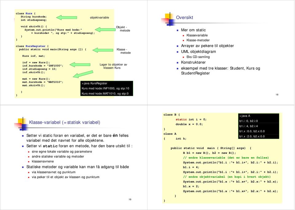 kurskode = "INF1000"; inf.studiepoeng = 10; inf.skrivut(); mat = new Kurs(); mat.kurskode = "MAT1010"; mat.