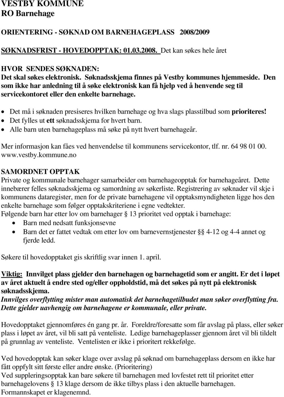 Det må i søknaden presiseres hvilken barnehage og hva slags plasstilbud som prioriteres! Det fylles ut ett søknadsskjema for hvert barn.