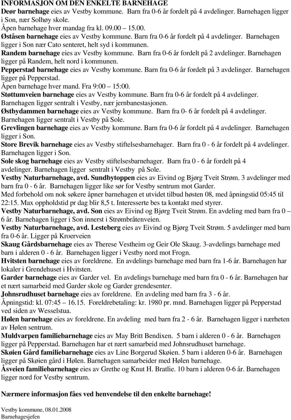 Barn fra 0-6 år fordelt på 2 avdelinger. Barnehagen ligger på Randem, helt nord i kommunen. Pepperstad barnehage eies av Vestby kommune. Barn fra 0-6 år fordelt på 3 avdelinger.