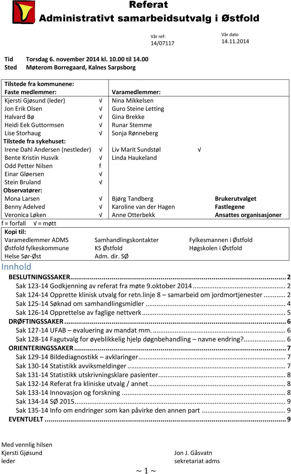 Heidi Eek Guttormsen Runar Stemme Lise Storhaug Sonja Rønneberg Tilstede fra sykehuset: Irene Dahl Andersen (nestleder) Liv Marit Sundstøl Bente Kristin Husvik Linda Haukeland Odd Petter Nilsen f