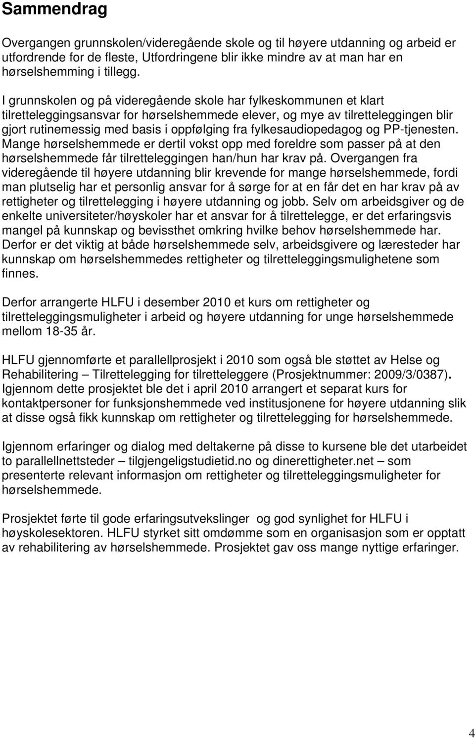 fylkesaudiopedagog og PP-tjenesten. Mange hørselshemmede er dertil vokst opp med foreldre som passer på at den hørselshemmede får tilretteleggingen han/hun har krav på.