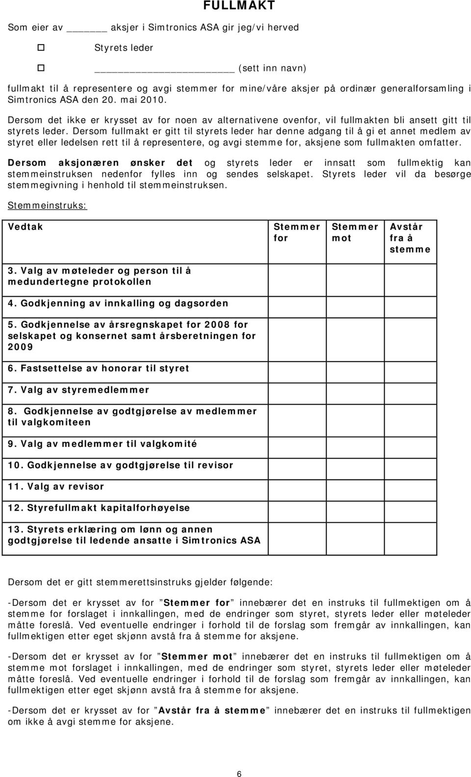 Dersom fullmakt er gitt til styrets leder har denne adgang til å gi et annet medlem av styret eller ledelsen rett til å representere, og avgi stemme for, aksjene som fullmakten omfatter.