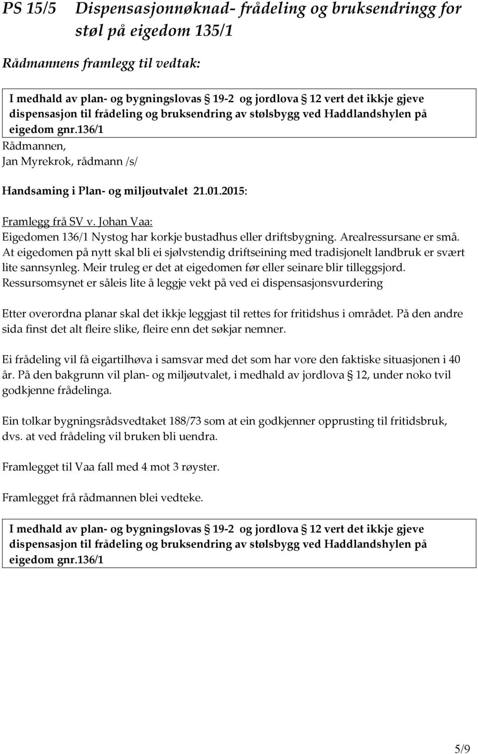 At eigedomen på nytt skal bli ei sjølvstendig driftseining med tradisjonelt landbruk er svært lite sannsynleg. Meir truleg er det at eigedomen før eller seinare blir tilleggsjord.