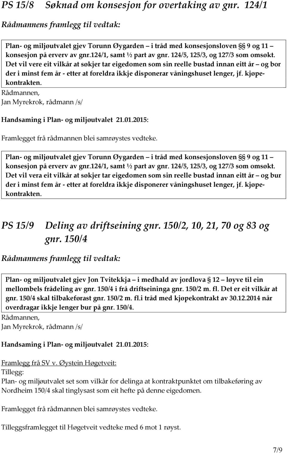 Det vil vere eit vilkår at søkjer tar eigedomen som sin reelle bustad innan eitt år og bor der i minst fem år - etter at foreldra ikkje disponerar våningshuset lenger, jf. kjøpekontrakten.