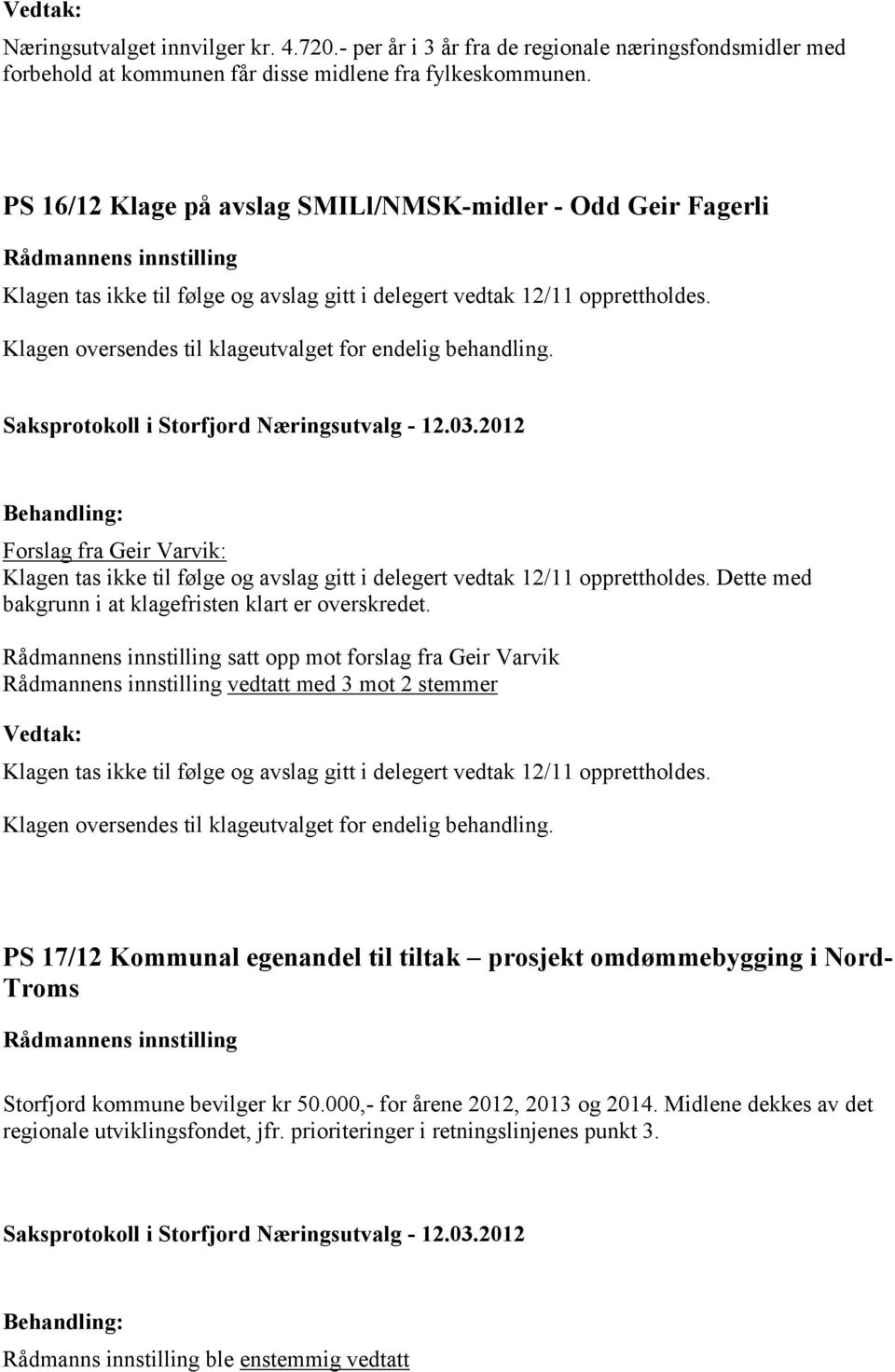 Klagen oversendes til klageutvalget for endelig behandling. Forslag fra Geir Varvik: Klagen tas ikke til følge og avslag gitt i delegert vedtak 12/11 opprettholdes.