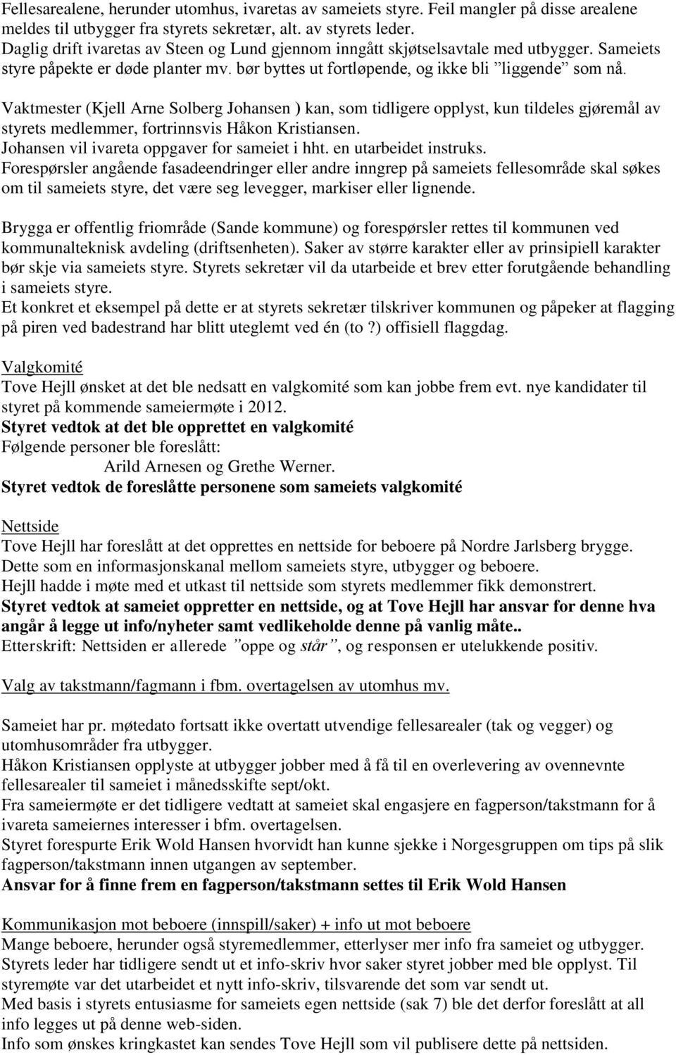 Vaktmester (Kjell Arne Solberg Johansen ) kan, som tidligere opplyst, kun tildeles gjøremål av styrets medlemmer, fortrinnsvis Håkon Kristiansen. Johansen vil ivareta oppgaver for sameiet i hht.