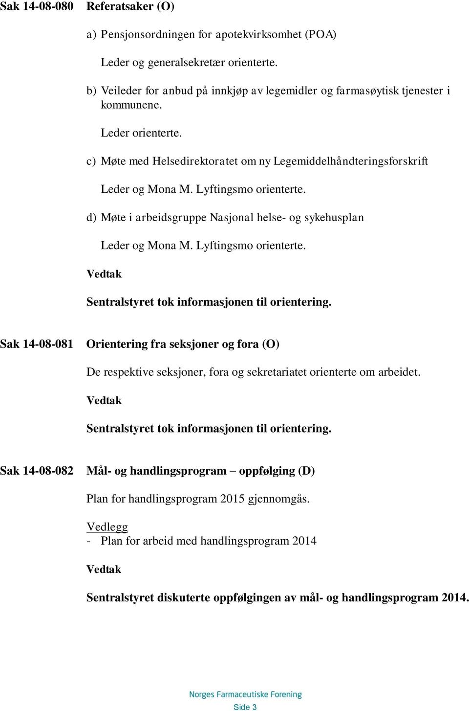 Lyftingsmo orienterte. d) Møte i arbeidsgruppe Nasjonal helse- og sykehusplan Leder og Mona M. Lyftingsmo orienterte. Sentralstyret tok informasjonen til orientering.