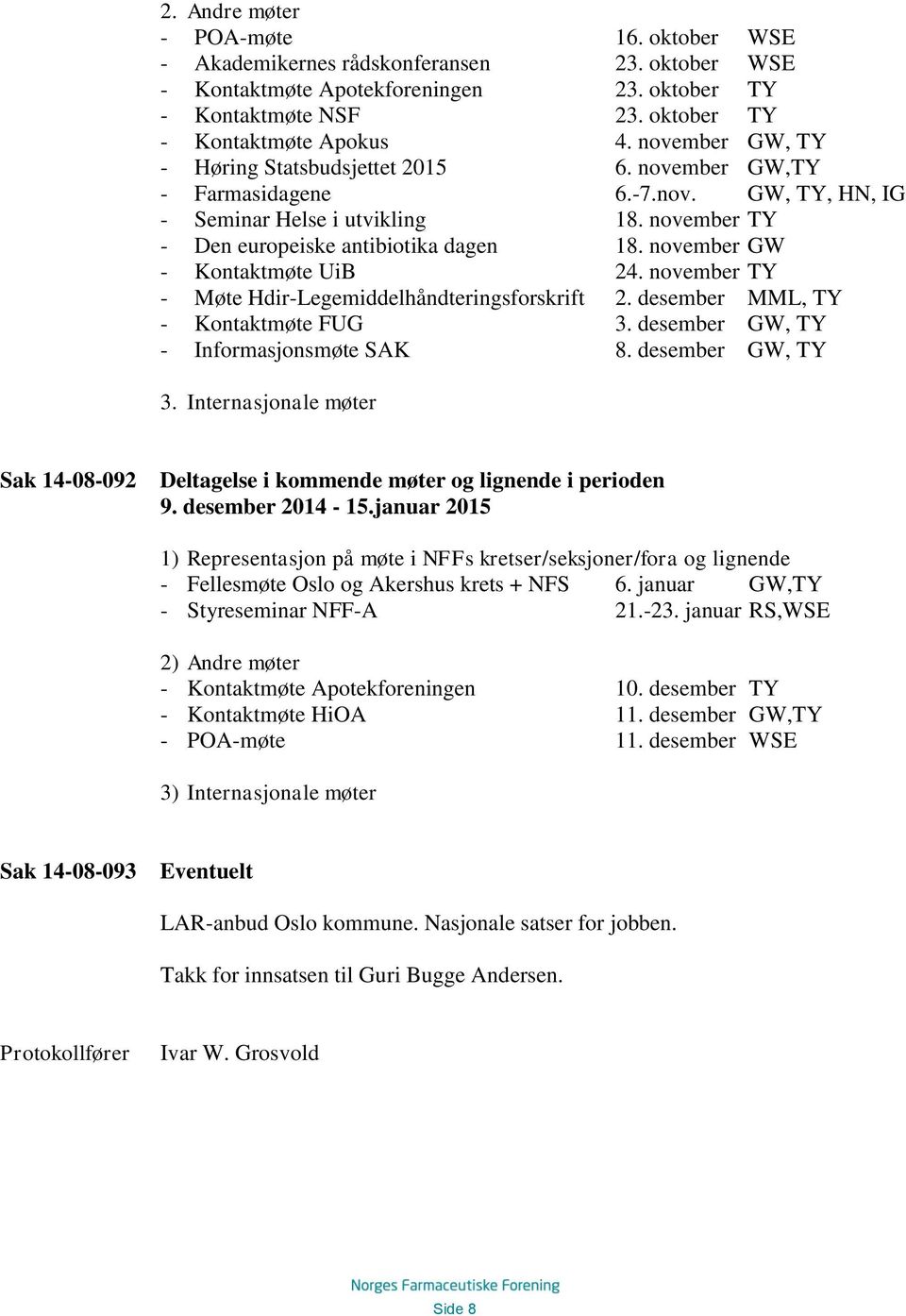 november GW - Kontaktmøte UiB 24. november TY - Møte Hdir-Legemiddelhåndteringsforskrift 2. desember MML, TY - Kontaktmøte FUG 3. desember GW, TY - Informasjonsmøte SAK 8. desember GW, TY 3.