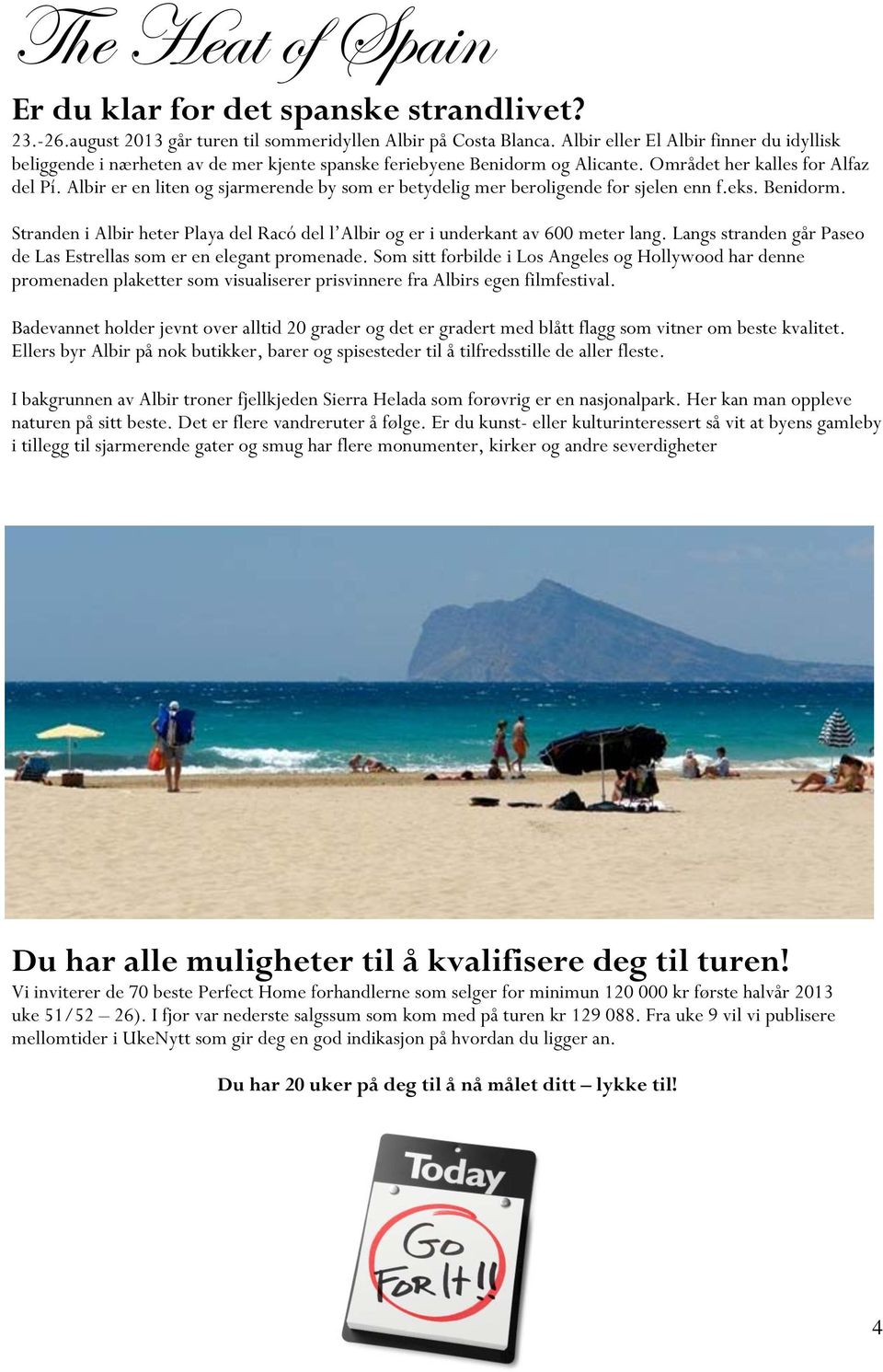 Albir er en liten og sjarmerende by som er betydelig mer beroligende for sjelen enn f.eks. Benidorm. Stranden i Albir heter Playa del Racó del l Albir og er i underkant av 600 meter lang.