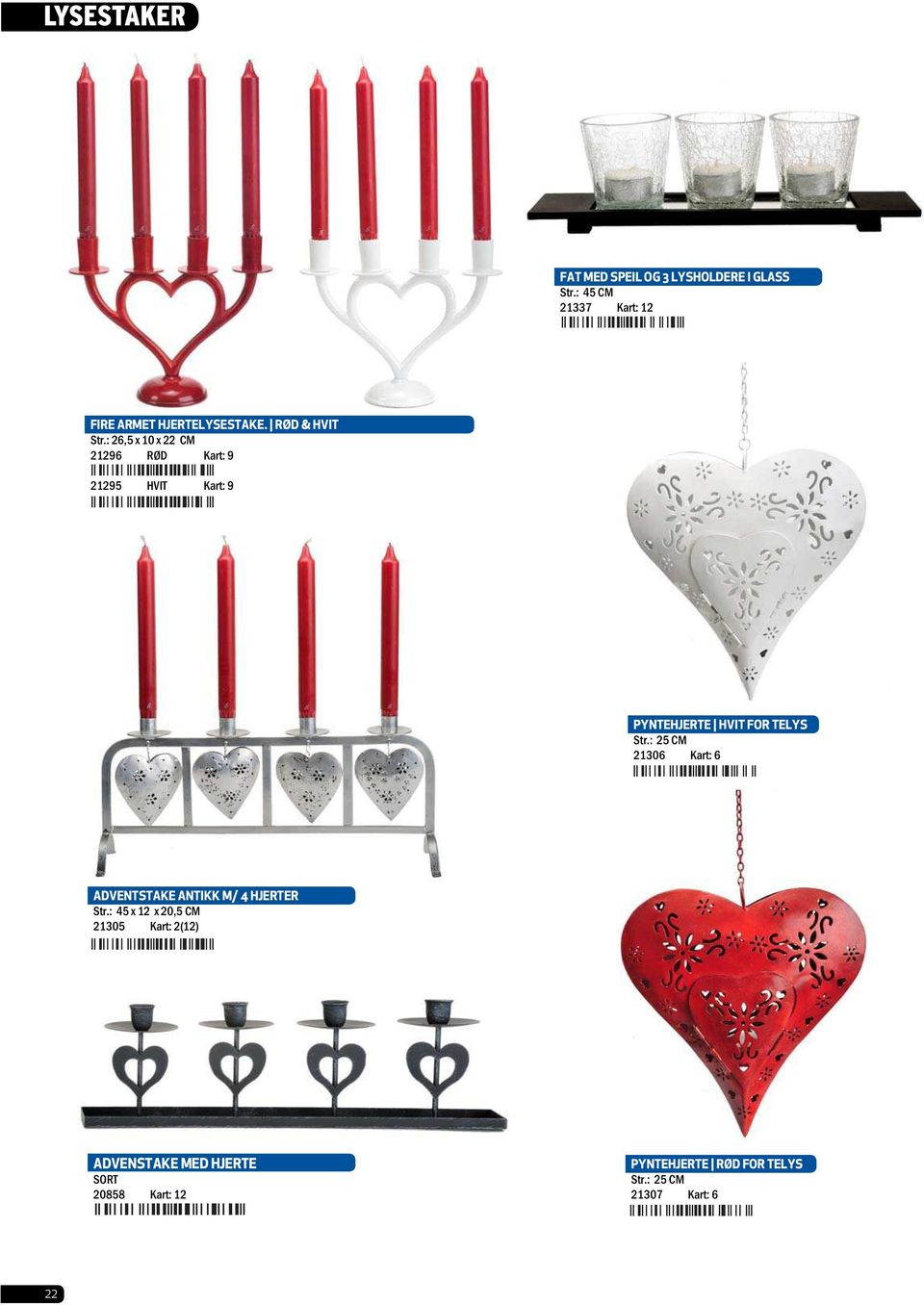 : 26,5 x 10 x 22 CM 21296 RØD Kart: 9 21295 HVIT Kart: 9 PYNTEHJERTE HVIT FOR TELYS Str.