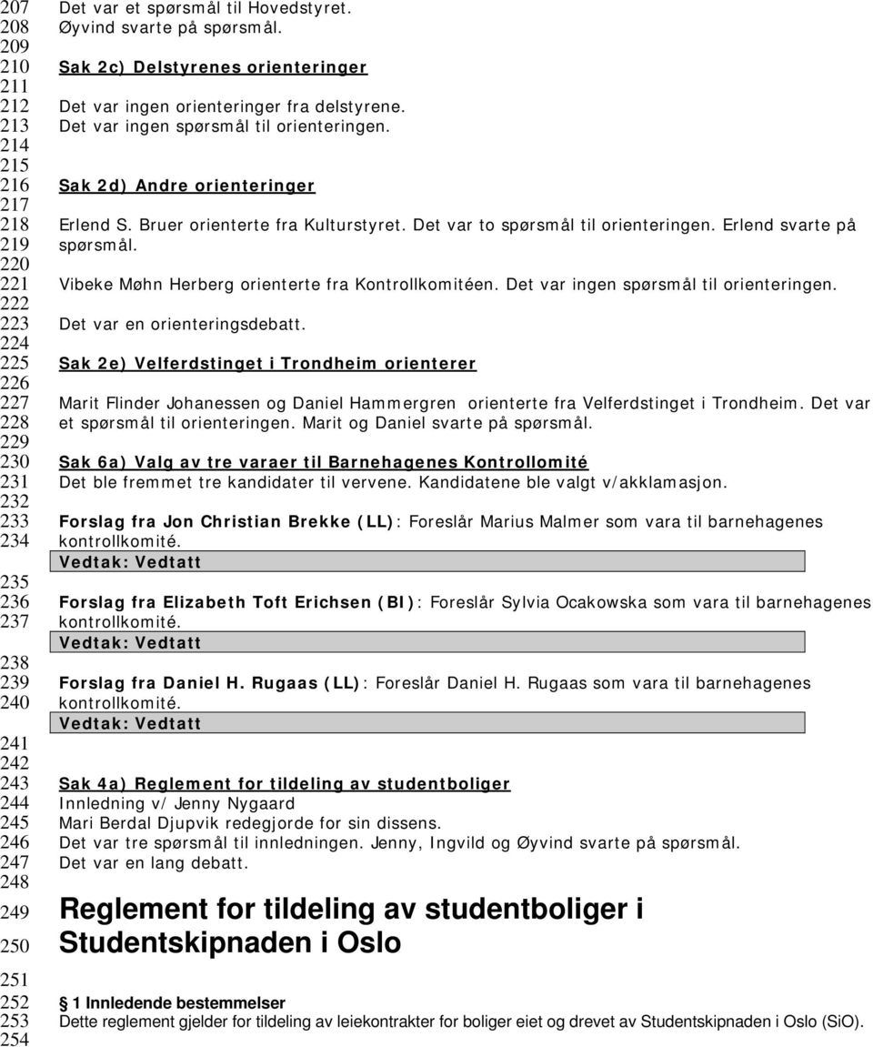 Sak 2d) Andre orienteringer Erlend S. Bruer orienterte fra Kulturstyret. Det var to spørsmål til orienteringen. Erlend svarte på spørsmål. Vibeke Møhn Herberg orienterte fra Kontrollkomitéen.